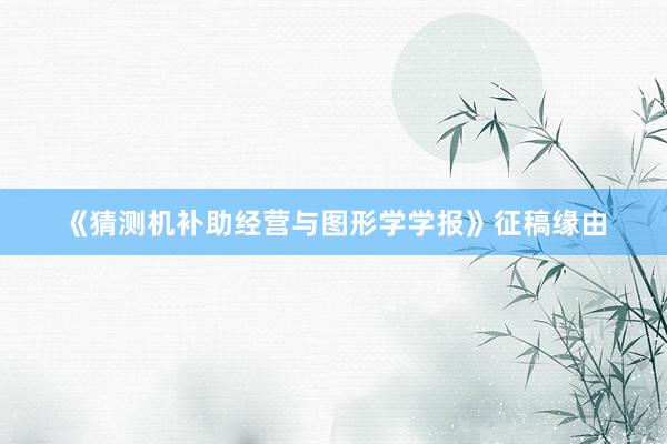 《猜测机补助经营与图形学学报》征稿缘由