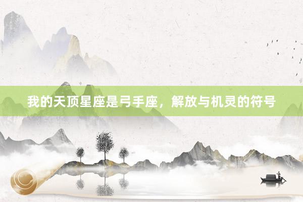 我的天顶星座是弓手座，解放与机灵的符号