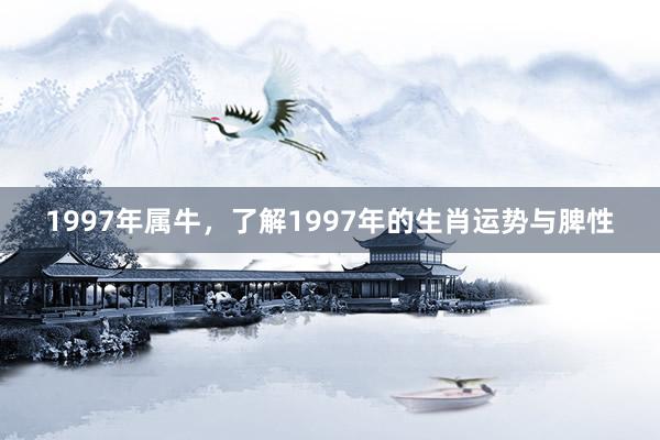 1997年属牛，了解1997年的生肖运势与脾性