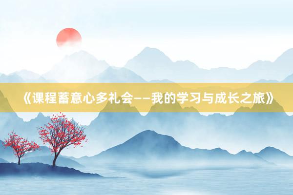 《课程蓄意心多礼会——我的学习与成长之旅》